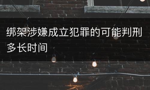 绑架涉嫌成立犯罪的可能判刑多长时间