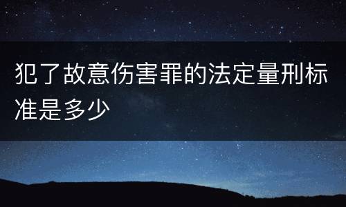 犯了故意伤害罪的法定量刑标准是多少