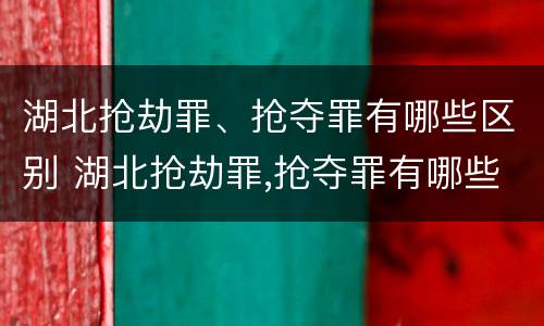 湖北抢劫罪、抢夺罪有哪些区别 湖北抢劫罪,抢夺罪有哪些区别呢