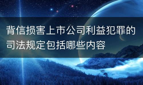 背信损害上市公司利益犯罪的司法规定包括哪些内容