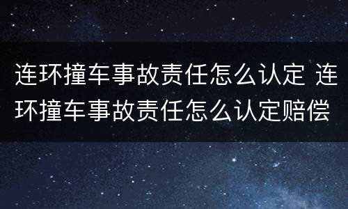 连环撞车事故责任怎么认定 连环撞车事故责任怎么认定赔偿