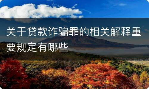 关于贷款诈骗罪的相关解释重要规定有哪些