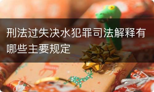 刑法过失决水犯罪司法解释有哪些主要规定