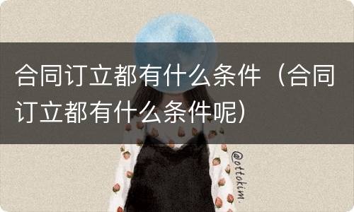 合同订立都有什么条件（合同订立都有什么条件呢）