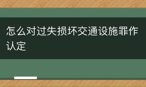 怎么对过失损坏交通设施罪作认定