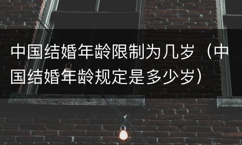 中国结婚年龄限制为几岁（中国结婚年龄规定是多少岁）