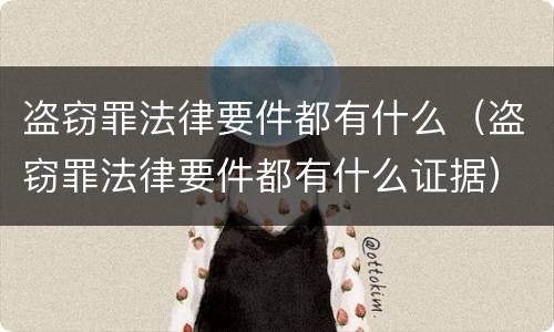 盗窃罪法律要件都有什么（盗窃罪法律要件都有什么证据）