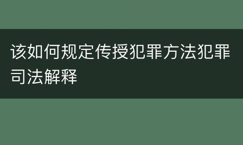 该如何规定传授犯罪方法犯罪司法解释