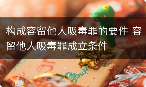 构成容留他人吸毒罪的要件 容留他人吸毒罪成立条件