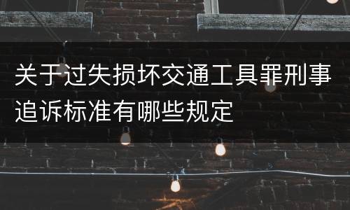 关于过失损坏交通工具罪刑事追诉标准有哪些规定
