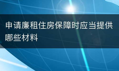 申请廉租住房保障时应当提供哪些材料