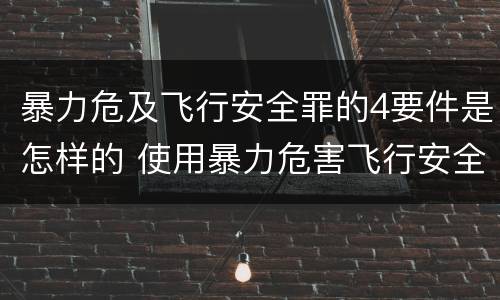 暴力危及飞行安全罪的4要件是怎样的 使用暴力危害飞行安全罪的主要特征