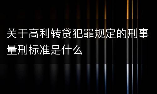 关于高利转贷犯罪规定的刑事量刑标准是什么