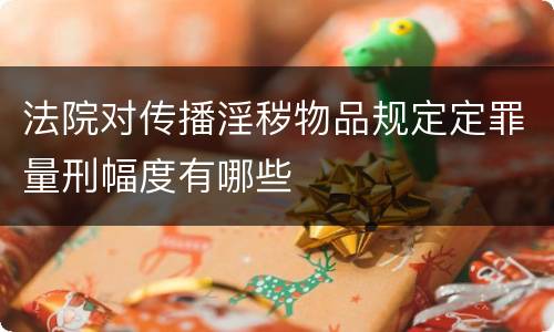法院对传播淫秽物品规定定罪量刑幅度有哪些