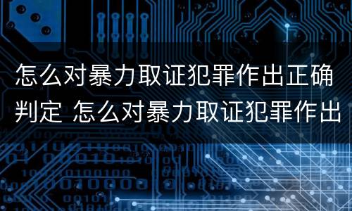 怎么对暴力取证犯罪作出正确判定 怎么对暴力取证犯罪作出正确判定标准