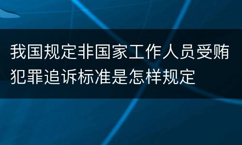 我国规定非国家工作人员受贿犯罪追诉标准是怎样规定