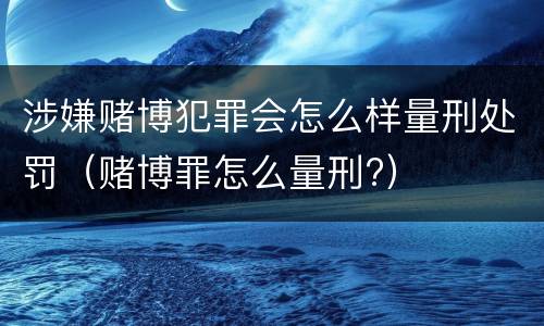 涉嫌赌博犯罪会怎么样量刑处罚（赌博罪怎么量刑?）