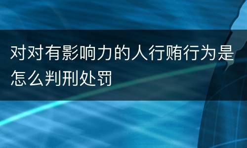 对对有影响力的人行贿行为是怎么判刑处罚