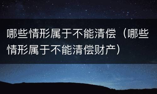 哪些情形属于不能清偿（哪些情形属于不能清偿财产）
