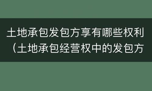 土地承包发包方享有哪些权利（土地承包经营权中的发包方）