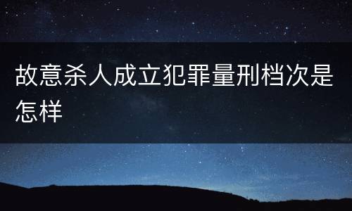 故意杀人成立犯罪量刑档次是怎样