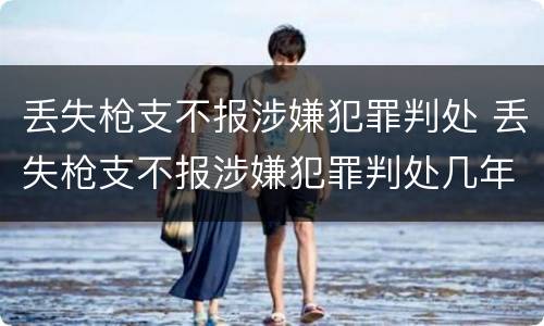 丢失枪支不报涉嫌犯罪判处 丢失枪支不报涉嫌犯罪判处几年