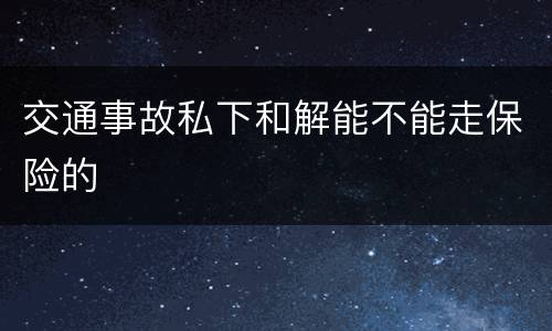 交通事故私下和解能不能走保险的