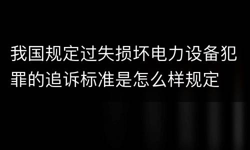 我国规定过失损坏电力设备犯罪的追诉标准是怎么样规定