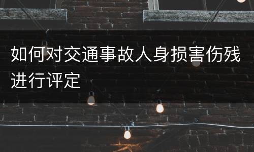 如何对交通事故人身损害伤残进行评定