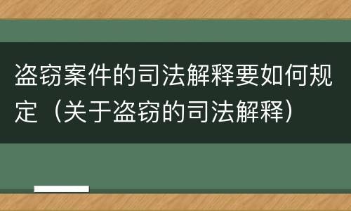 盗窃案件的司法解释要如何规定（关于盗窃的司法解释）