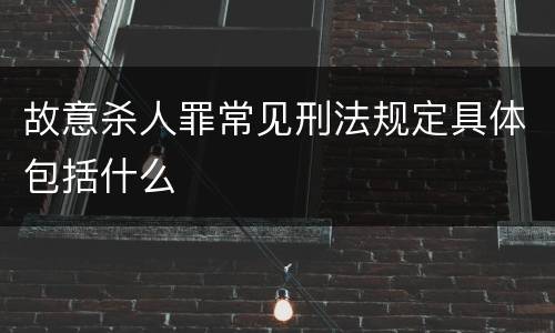 故意杀人罪常见刑法规定具体包括什么