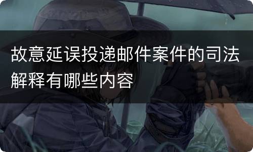 故意延误投递邮件案件的司法解释有哪些内容