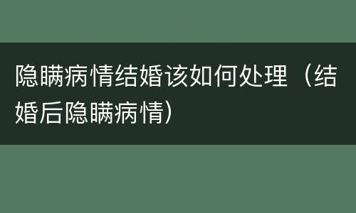 隐瞒病情结婚该如何处理（结婚后隐瞒病情）