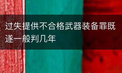 过失提供不合格武器装备罪既遂一般判几年