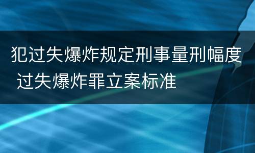 犯过失爆炸规定刑事量刑幅度 过失爆炸罪立案标准