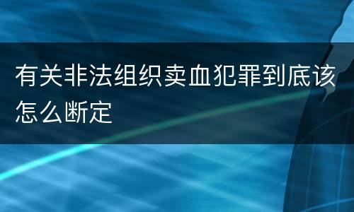 有关非法组织卖血犯罪到底该怎么断定