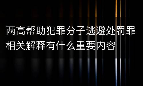 两高帮助犯罪分子逃避处罚罪相关解释有什么重要内容