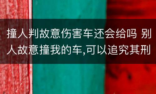 撞人判故意伤害车还会给吗 别人故意撞我的车,可以追究其刑事责任吗