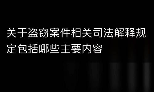 关于盗窃案件相关司法解释规定包括哪些主要内容