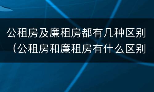 公租房及廉租房都有几种区别（公租房和廉租房有什么区别?）