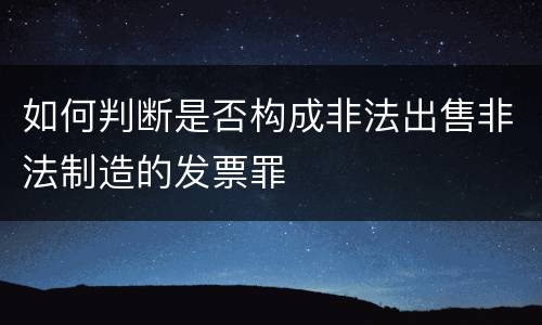 如何判断是否构成非法出售非法制造的发票罪