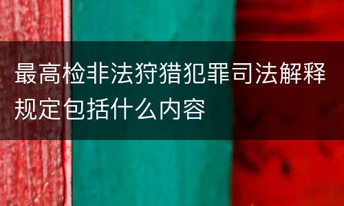最高检非法狩猎犯罪司法解释规定包括什么内容