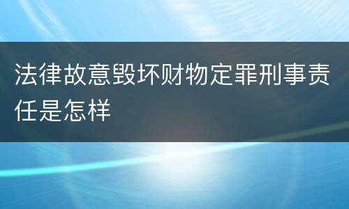 法律故意毁坏财物定罪刑事责任是怎样