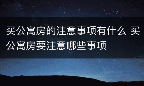 买公寓房的注意事项有什么 买公寓房要注意哪些事项