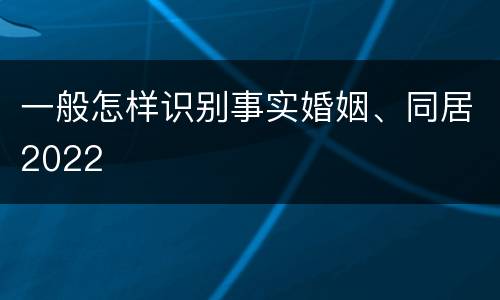 一般怎样识别事实婚姻、同居2022