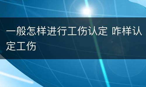 一般怎样进行工伤认定 咋样认定工伤