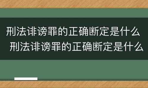 刑法诽谤罪的正确断定是什么 刑法诽谤罪的正确断定是什么案件