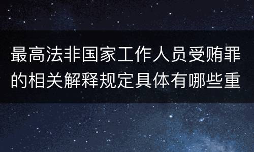 最高法非国家工作人员受贿罪的相关解释规定具体有哪些重要内容
