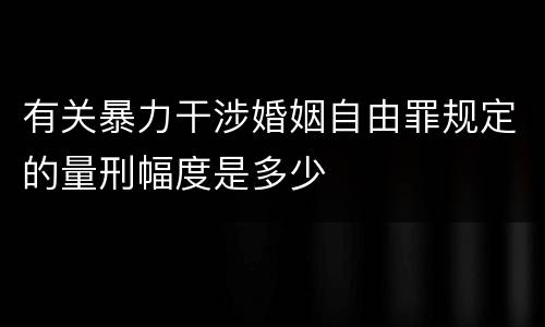 有关暴力干涉婚姻自由罪规定的量刑幅度是多少