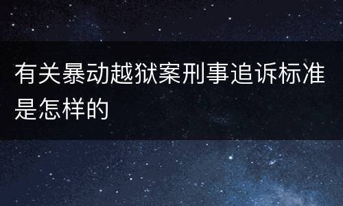 有关暴动越狱案刑事追诉标准是怎样的